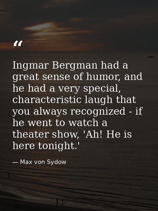 Ingmar Bergman had a great sense of humor, and he had a very special, characteristic laugh that you always recognized -  — Max von Sydow