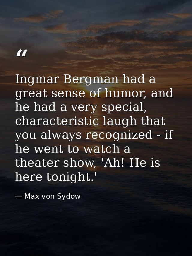 Ingmar Bergman had a great sense of humor, and he had a very special, characteristic laugh that you always recognized -  — Max von Sydow