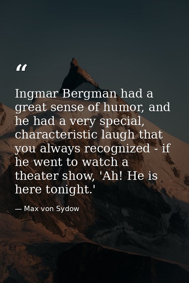 Ingmar Bergman had a great sense of humor, and he had a very special, characteristic laugh that you always recognized -  — Max von Sydow