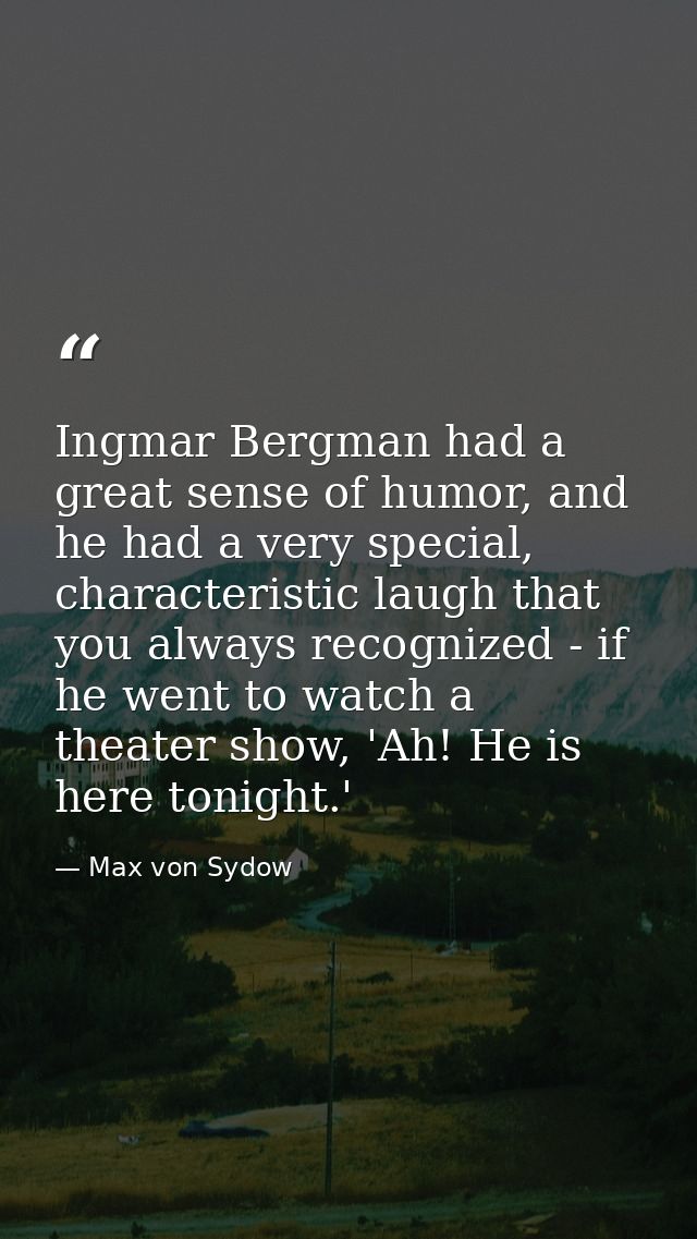 Ingmar Bergman had a great sense of humor, and he had a very special, characteristic laugh that you always recognized -  — Max von Sydow