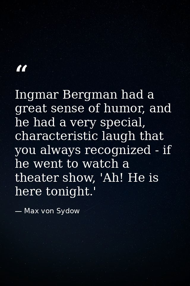 Ingmar Bergman had a great sense of humor, and he had a very special, characteristic laugh that you always recognized -  — Max von Sydow