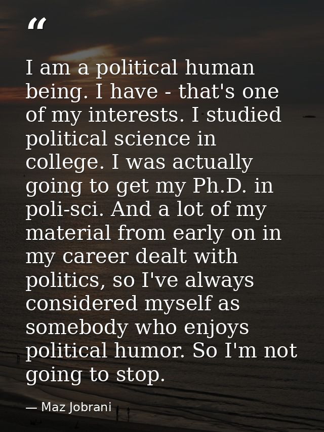 I am a political human being. I have - that's one of my interests. I studied political science in college. I was actuall — Maz Jobrani