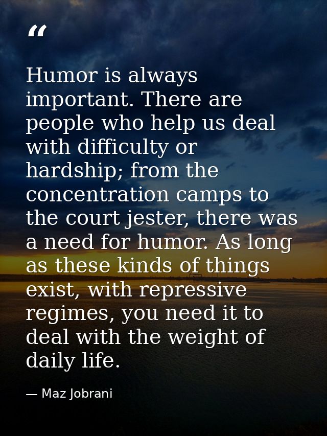 Humor is always important. There are people who help us deal with difficulty or hardship; from the concentration camps t — Maz Jobrani