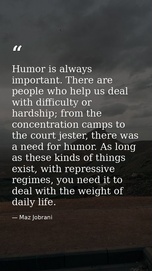 Humor is always important. There are people who help us deal with difficulty or hardship; from the concentration camps t — Maz Jobrani