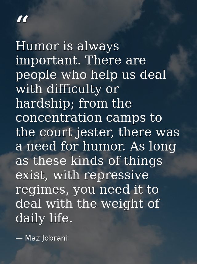 Humor is always important. There are people who help us deal with difficulty or hardship; from the concentration camps t — Maz Jobrani