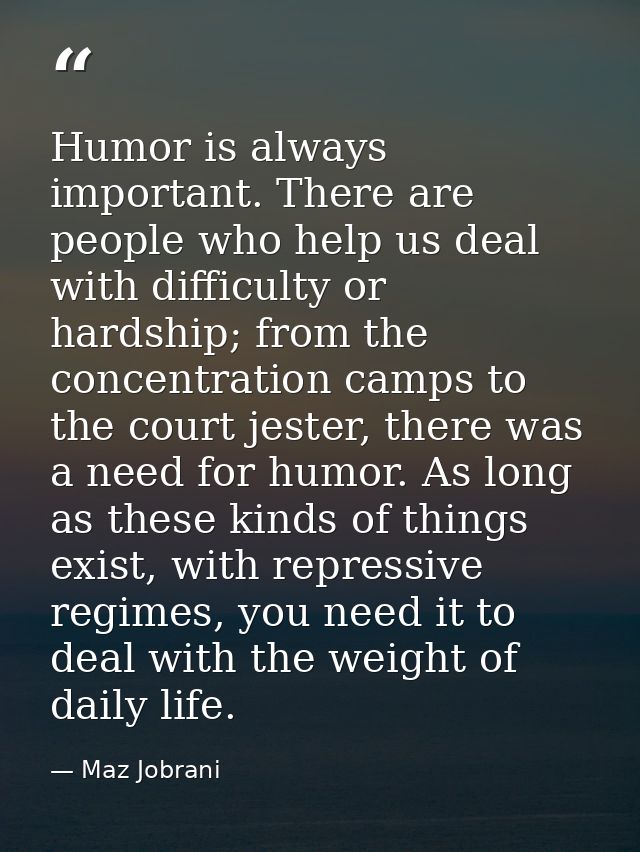 Humor is always important. There are people who help us deal with difficulty or hardship; from the concentration camps t — Maz Jobrani