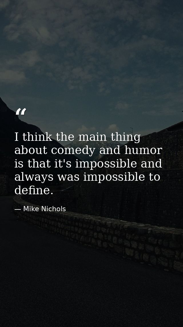 I think the main thing about comedy and humor is that it's impossible and always was impossible to define. — Mike Nichols