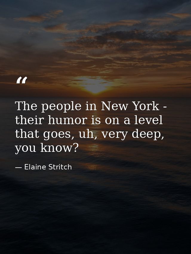 The people in New York - their humor is on a level that goes, uh, very deep, you know? — Elaine Stritch