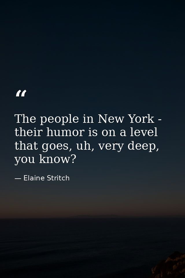 The people in New York - their humor is on a level that goes, uh, very deep, you know? — Elaine Stritch