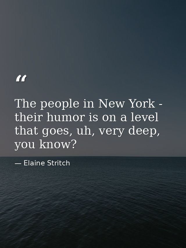 The people in New York - their humor is on a level that goes, uh, very deep, you know? — Elaine Stritch
