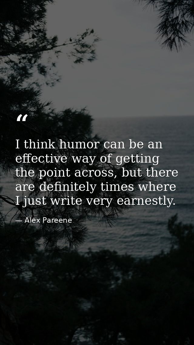 I think humor can be an effective way of getting the point across, but there are definitely times where I just write ver — Alex Pareene