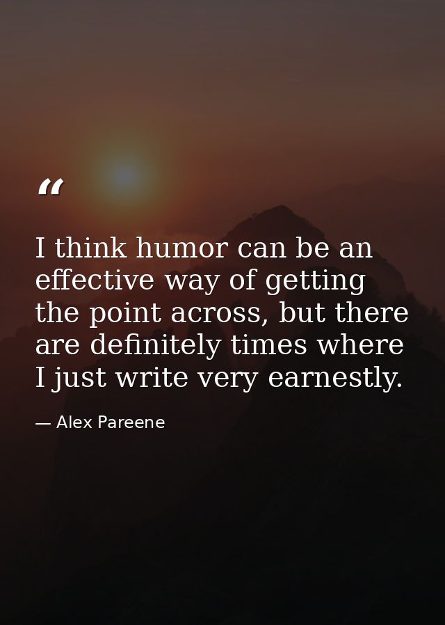 I think humor can be an effective way of getting the point across, but there are definitely times where I just write ver — Alex Pareene