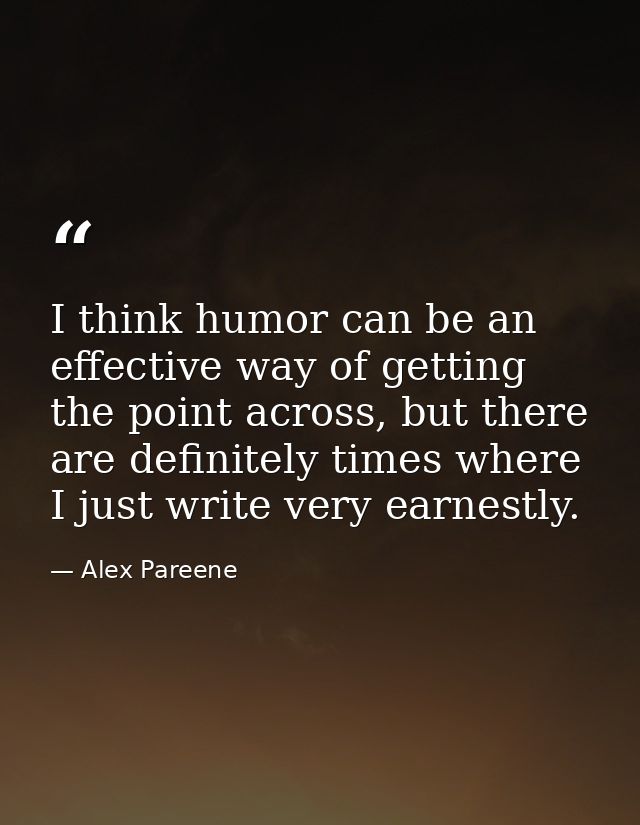 I think humor can be an effective way of getting the point across, but there are definitely times where I just write ver — Alex Pareene