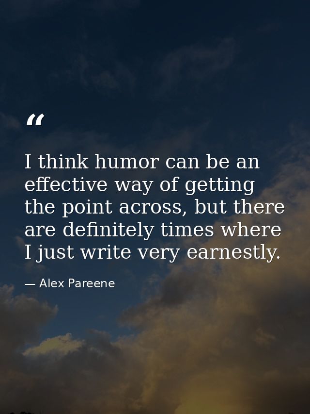 I think humor can be an effective way of getting the point across, but there are definitely times where I just write ver — Alex Pareene