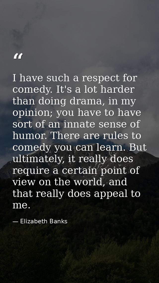 I have such a respect for comedy. It's a lot harder than doing drama, in my opinion; you have to have sort of an innate  — Elizabeth Banks