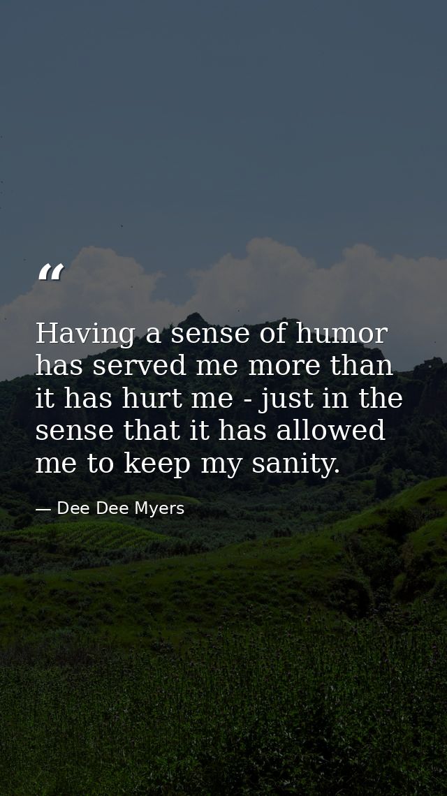 Having a sense of humor has served me more than it has hurt me - just in the sense that it has allowed me to keep my san — Dee Dee Myers