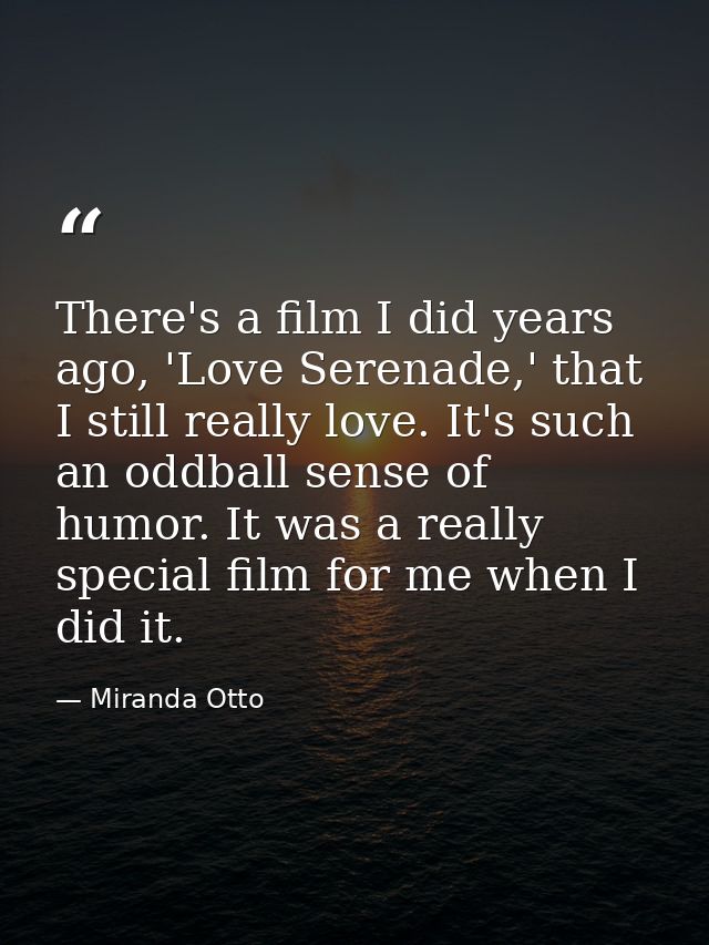 There's a film I did years ago, 'Love Serenade,' that I still really love. It's such an oddball sense of humor. It was a — Miranda Otto
