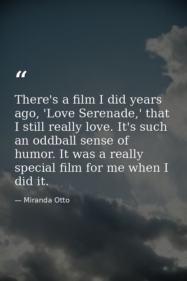 There's a film I did years ago, 'Love Serenade,' that I still really love. It's such an oddball sense of humor. It was a — Miranda Otto