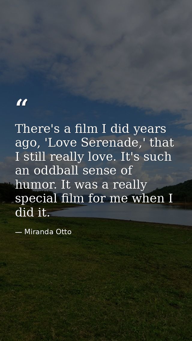 There's a film I did years ago, 'Love Serenade,' that I still really love. It's such an oddball sense of humor. It was a — Miranda Otto
