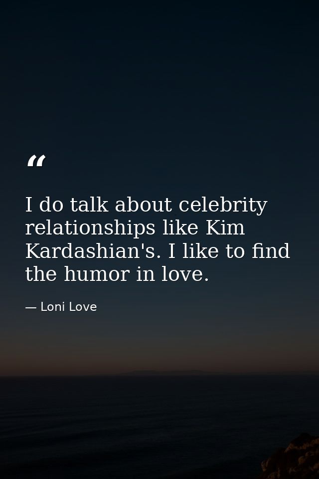 I do talk about celebrity relationships like Kim Kardashian's. I like to find the humor in love. — Loni Love