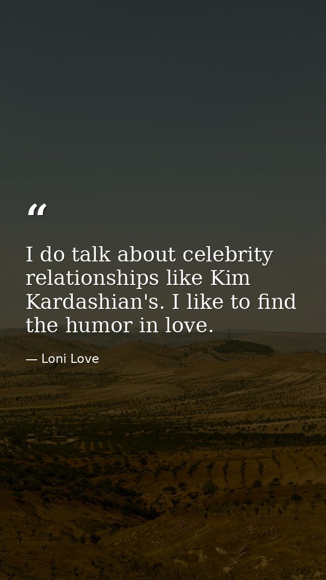 I do talk about celebrity relationships like Kim Kardashian's. I like to find the humor in love. — Loni Love