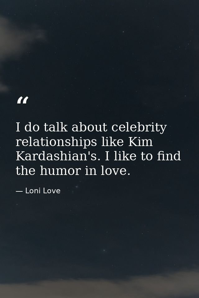 I do talk about celebrity relationships like Kim Kardashian's. I like to find the humor in love. — Loni Love