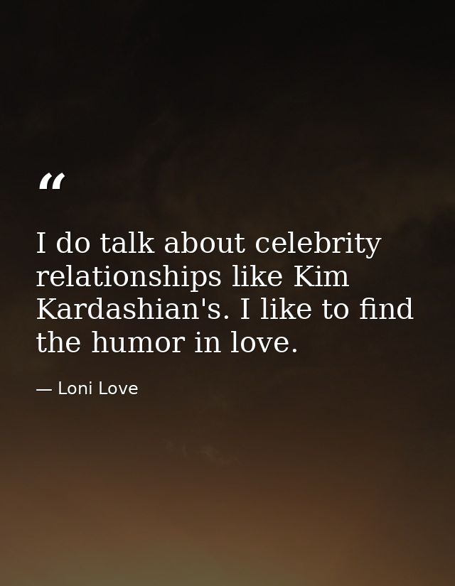 I do talk about celebrity relationships like Kim Kardashian's. I like to find the humor in love. — Loni Love