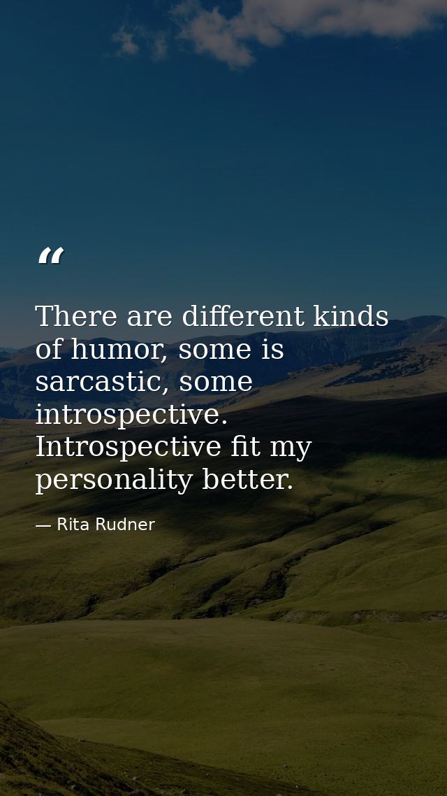 There are different kinds of humor, some is sarcastic, some introspective. Introspective fit my personality better. — Rita Rudner