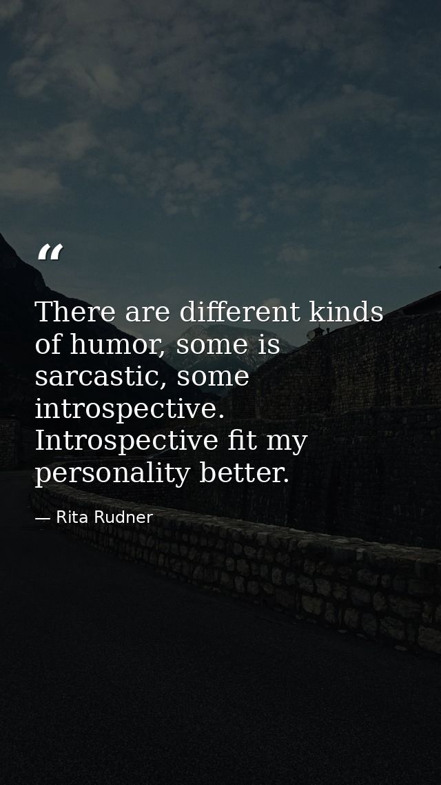 There are different kinds of humor, some is sarcastic, some introspective. Introspective fit my personality better. — Rita Rudner