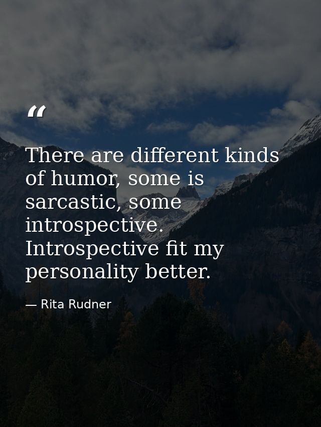 There are different kinds of humor, some is sarcastic, some introspective. Introspective fit my personality better. — Rita Rudner