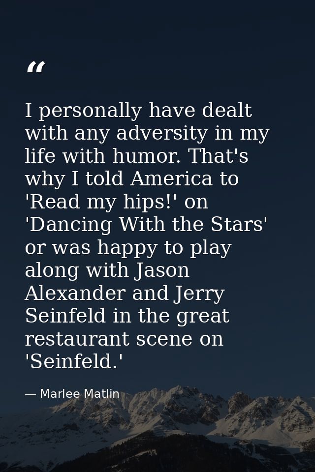 I personally have dealt with any adversity in my life with humor. That's why I told America to 'Read my hips!' on 'Danci — Marlee Matlin