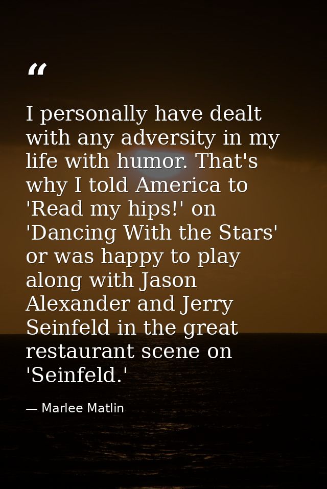 I personally have dealt with any adversity in my life with humor. That's why I told America to 'Read my hips!' on 'Danci — Marlee Matlin