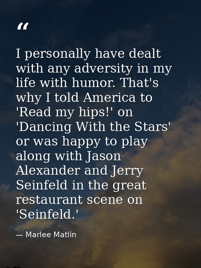 I personally have dealt with any adversity in my life with humor. That's why I told America to 'Read my hips!' on 'Danci — Marlee Matlin
