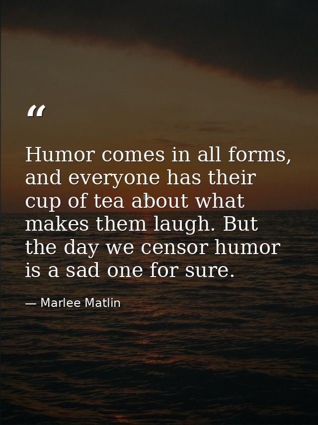 Humor comes in all forms, and everyone has their cup of tea about what makes them laugh. But the day we censor humor is  — Marlee Matlin