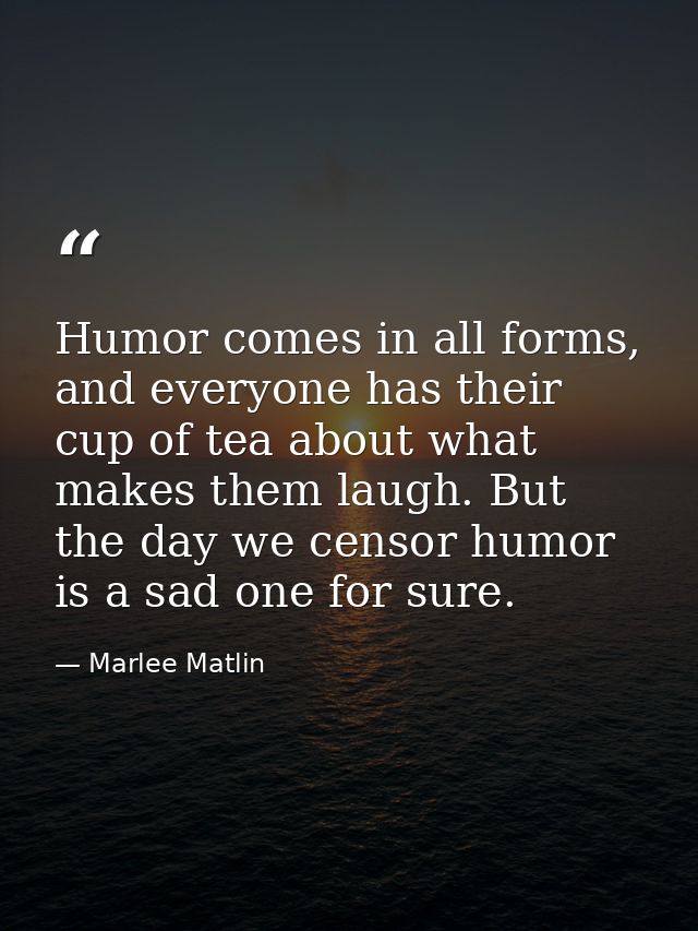 Humor comes in all forms, and everyone has their cup of tea about what makes them laugh. But the day we censor humor is  — Marlee Matlin