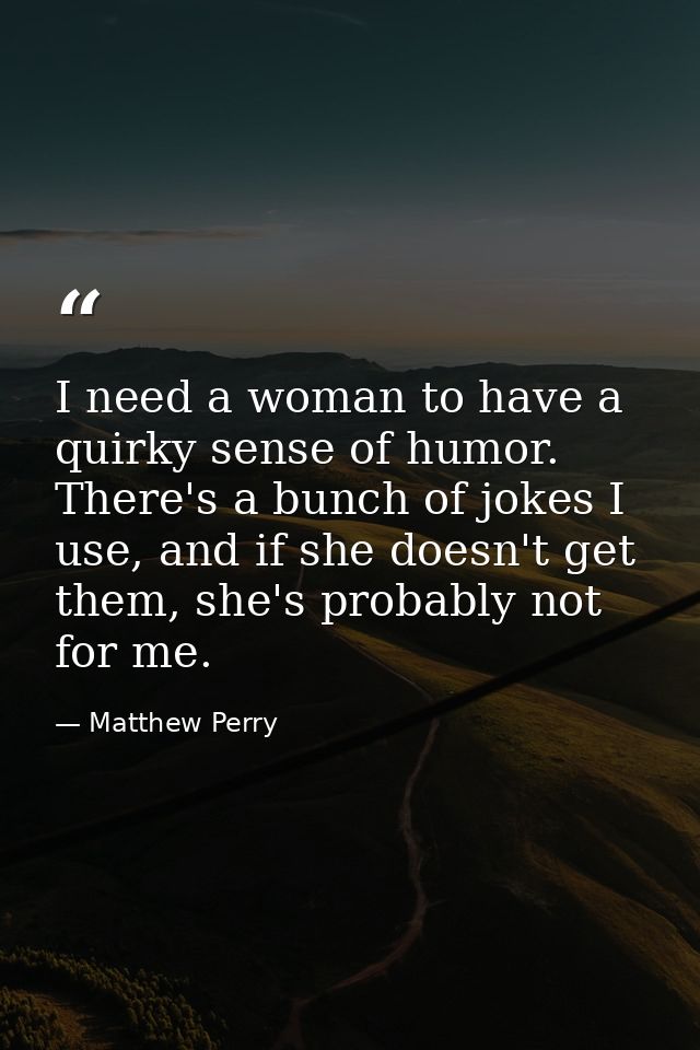 I need a woman to have a quirky sense of humor. There's a bunch of jokes I use, and if she doesn't get them, she's proba — Matthew Perry