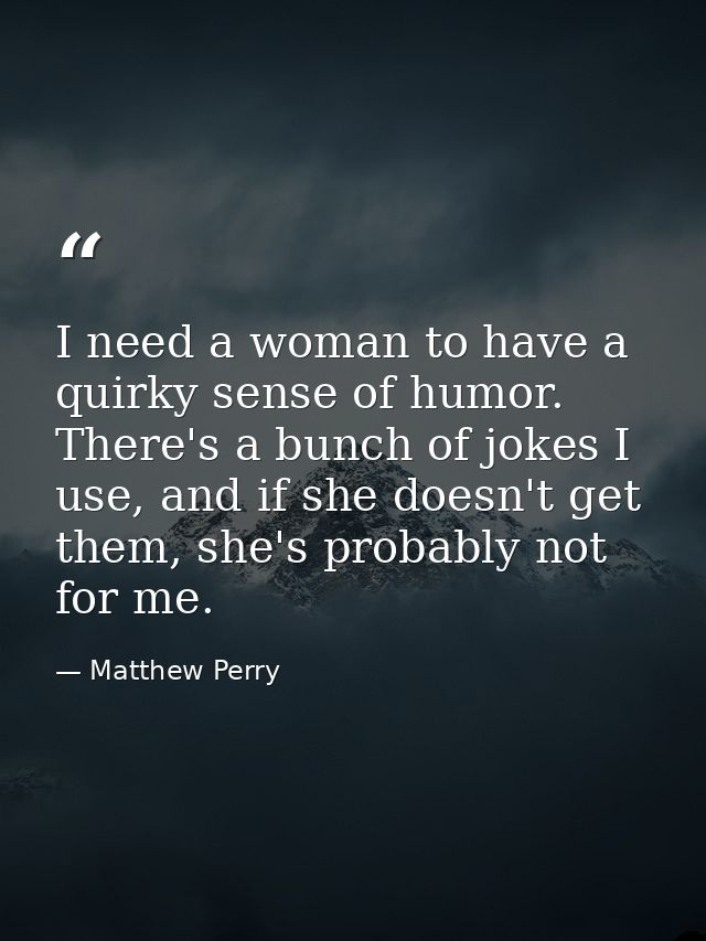 I need a woman to have a quirky sense of humor. There's a bunch of jokes I use, and if she doesn't get them, she's proba — Matthew Perry