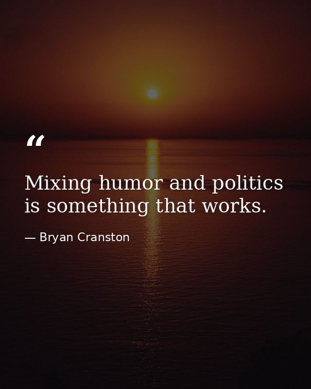 Mixing humor and politics is something that works. — Bryan Cranston