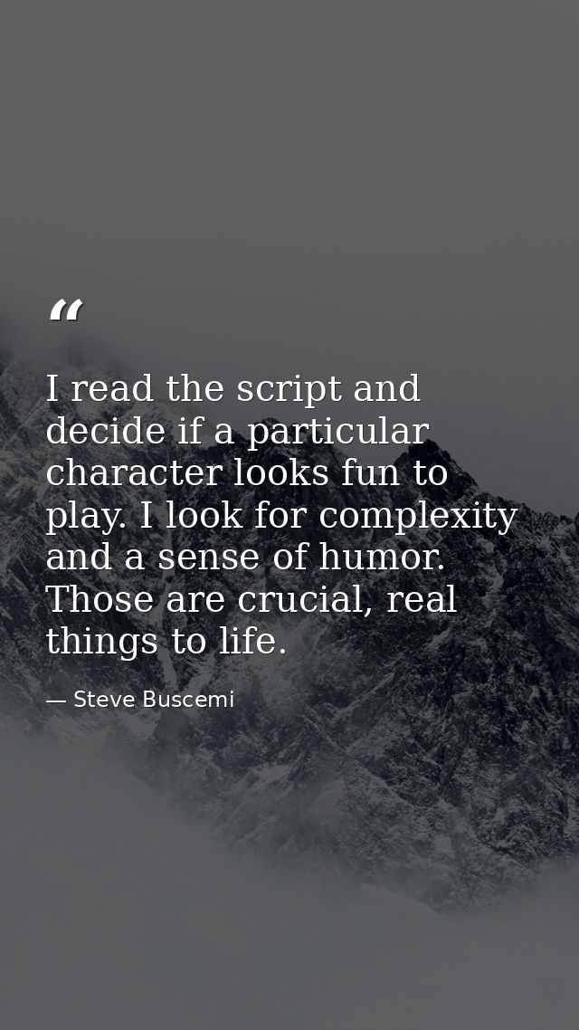 I read the script and decide if a particular character looks fun to play. I look for complexity and a sense of humor. Th — Steve Buscemi