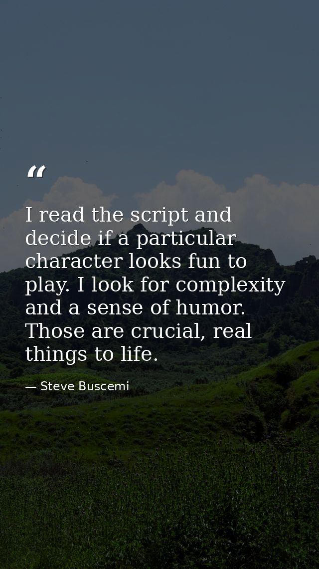 I read the script and decide if a particular character looks fun to play. I look for complexity and a sense of humor. Th — Steve Buscemi