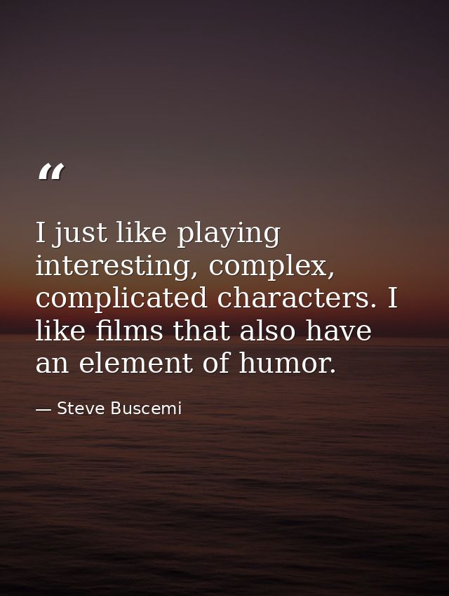 I just like playing interesting, complex, complicated characters. I like films that also have an element of humor. — Steve Buscemi