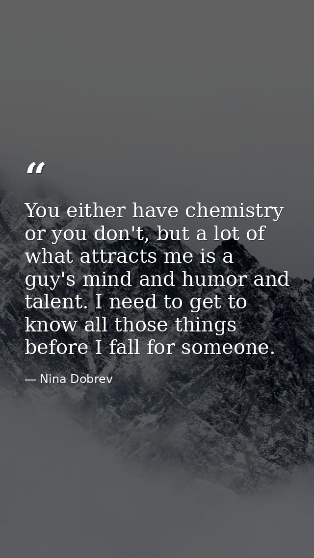 You either have chemistry or you don't, but a lot of what attracts me is a guy's mind and humor and talent. I need to ge — Nina Dobrev