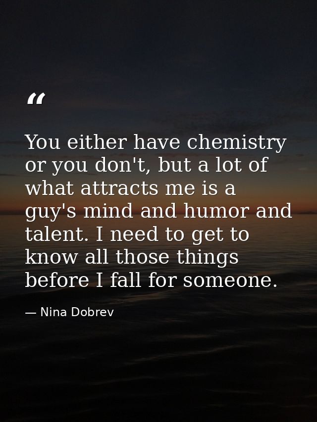 You either have chemistry or you don't, but a lot of what attracts me is a guy's mind and humor and talent. I need to ge — Nina Dobrev