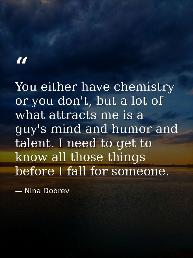 You either have chemistry or you don't, but a lot of what attracts me is a guy's mind and humor and talent. I need to ge — Nina Dobrev