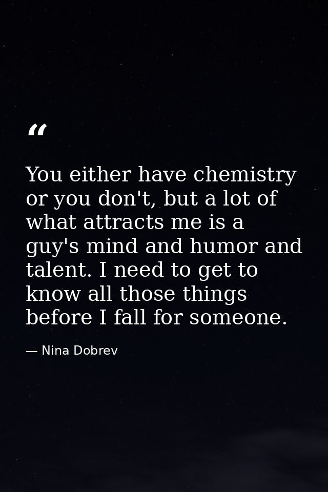 You either have chemistry or you don't, but a lot of what attracts me is a guy's mind and humor and talent. I need to ge — Nina Dobrev