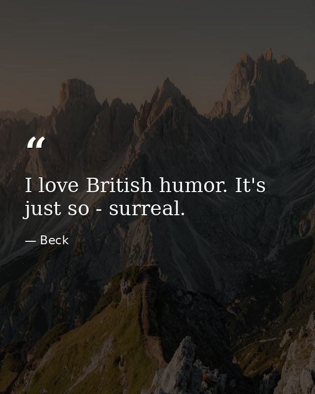 I love British humor. It's just so - surreal. — Beck