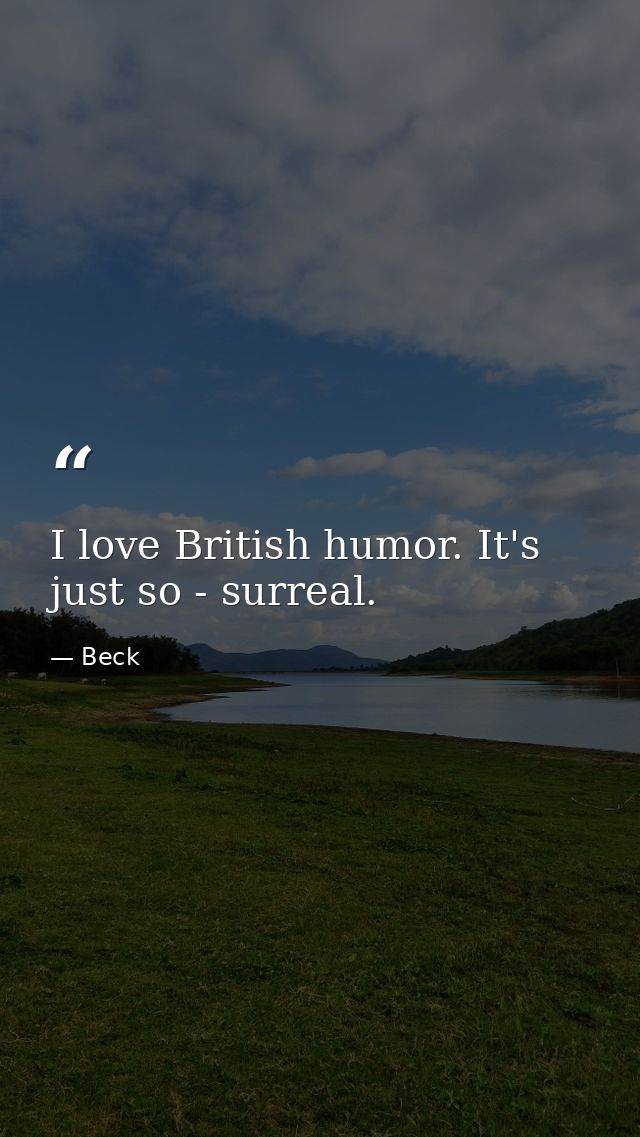 I love British humor. It's just so - surreal. — Beck