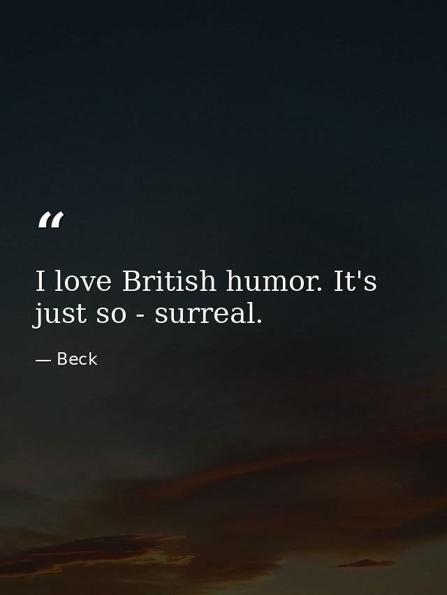 I love British humor. It's just so - surreal. — Beck