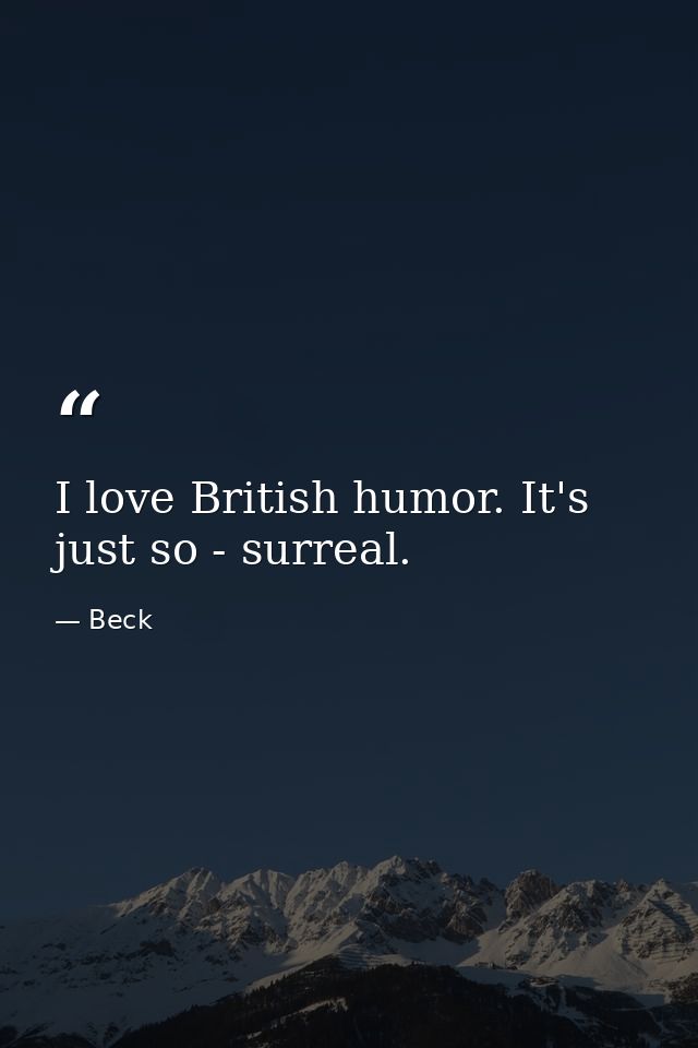 I love British humor. It's just so - surreal. — Beck