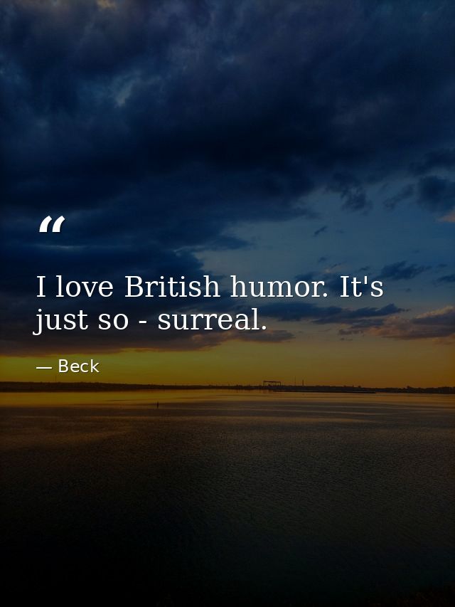 I love British humor. It's just so - surreal. — Beck
